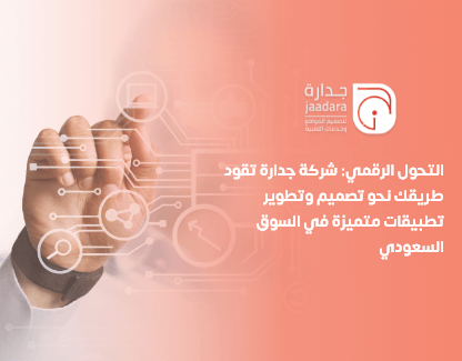 التحول الرقمي: شركة جدارة تقود طريقك نحو تصميم وتطوير تطبيقات متميزة في السوق السعودي